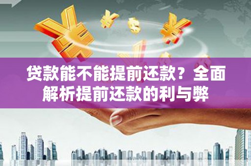 云和贷款能不能提前还款？全面解析提前还款的利与弊
