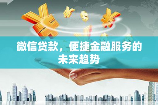 云和微信贷款，便捷金融服务的未来趋势