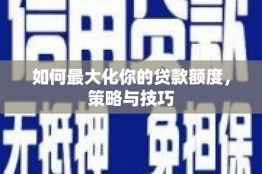 云和如何最大化你的贷款额度，策略与技巧