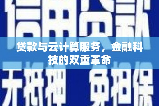 云和贷款与云计算服务，金融科技的双重革命