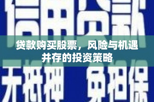 云和贷款购买股票，风险与机遇并存的投资策略