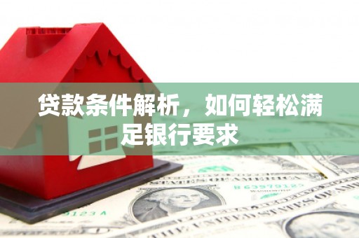 云和贷款条件解析，如何轻松满足银行要求