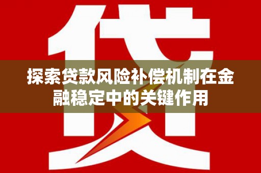 云和探索贷款风险补偿机制在金融稳定中的关键作用