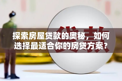 云和探索房屋贷款的奥秘，如何选择最适合你的房贷方案？