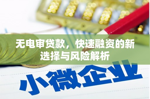 云和无电审贷款，快速融资的新选择与风险解析
