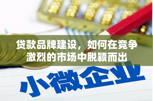 云和贷款品牌建设，如何在竞争激烈的市场中脱颖而出