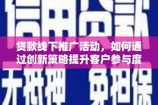 云和贷款线下推广活动，如何通过创新策略提升客户参与度