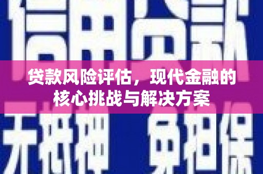 云和贷款风险评估，现代金融的核心挑战与解决方案