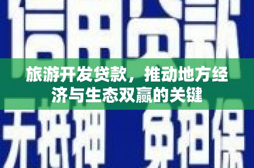 云和旅游开发贷款，推动地方经济与生态双赢的关键