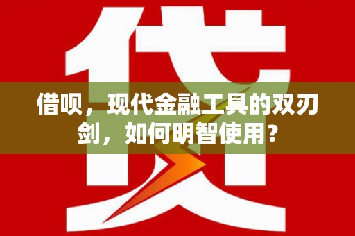 云和借呗，现代金融工具的双刃剑，如何明智使用？