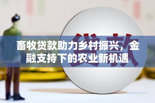 云和畜牧贷款助力乡村振兴，金融支持下的农业新机遇