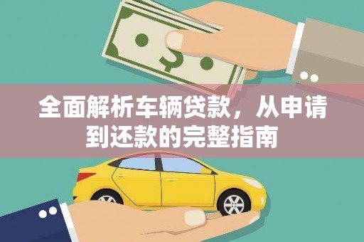 云和全面解析车辆贷款，从申请到还款的完整指南