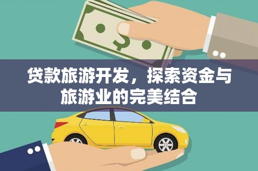 云和贷款旅游开发，探索资金与旅游业的完美结合
