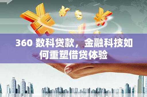 云和360 数科贷款，金融科技如何重塑借贷体验