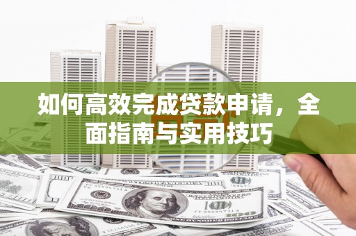 云和如何高效完成贷款申请，全面指南与实用技巧