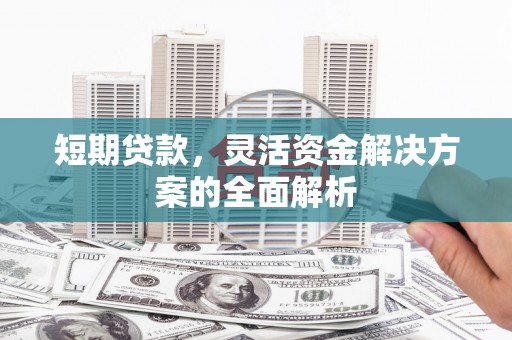 云和短期贷款，灵活资金解决方案的全面解析