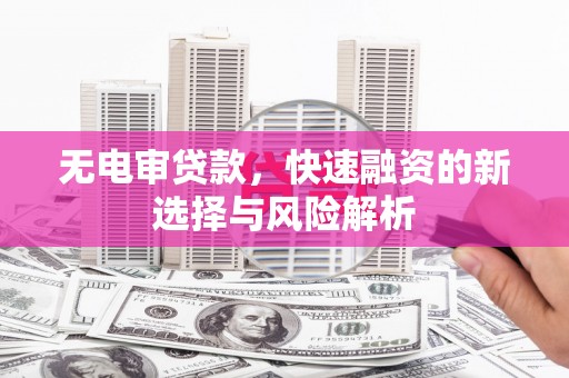 云和无电审贷款，快速融资的新选择与风险解析