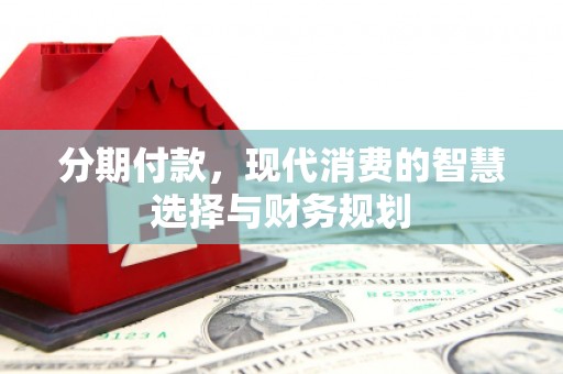 云和分期付款，现代消费的智慧选择与财务规划