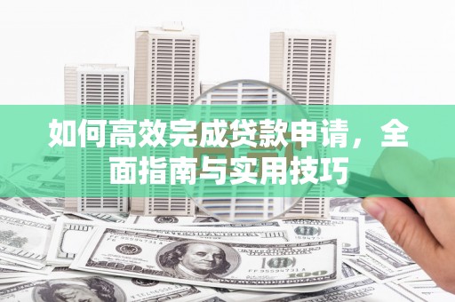云和如何高效完成贷款申请，全面指南与实用技巧