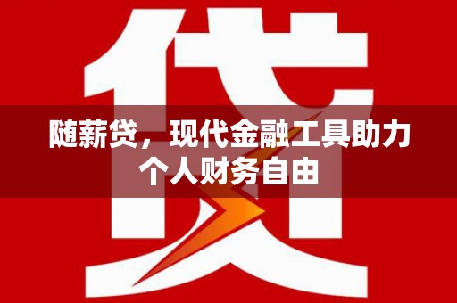 云和随薪贷，现代金融工具助力个人财务自由