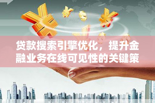 云和贷款搜索引擎优化，提升金融业务在线可见性的关键策略