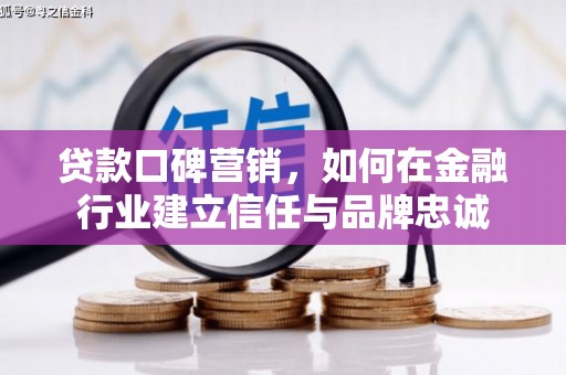 云和贷款口碑营销，如何在金融行业建立信任与品牌忠诚