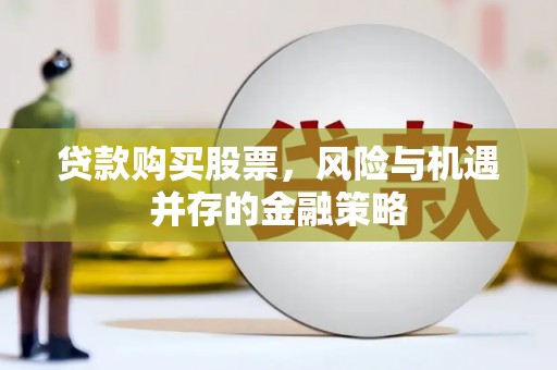 云和贷款购买股票，风险与机遇并存的金融策略