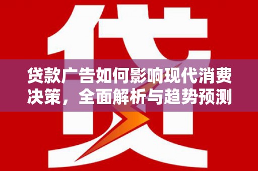 云和贷款广告如何影响现代消费决策，全面解析与趋势预测