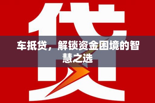 云和车抵贷，解锁资金困境的智慧之选