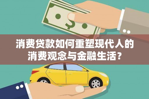 云和消费贷款如何重塑现代人的消费观念与金融生活？
