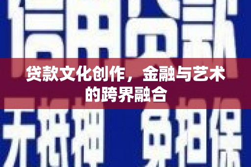 云和贷款文化创作，金融与艺术的跨界融合