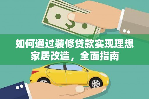 云和如何通过装修贷款实现理想家居改造，全面指南