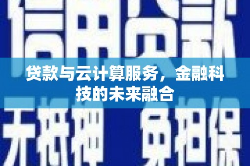 云和贷款与云计算服务，金融科技的未来融合