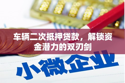 云和车辆二次抵押贷款，解锁资金潜力的双刃剑