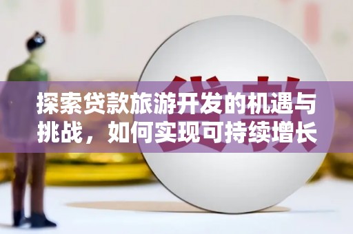云和探索贷款旅游开发的机遇与挑战，如何实现可持续增长