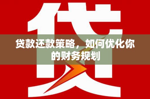 云和贷款还款策略，如何优化你的财务规划