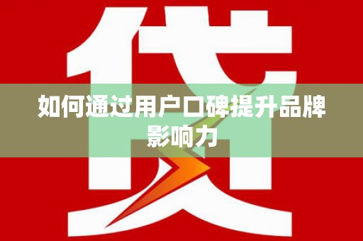 云和如何通过用户口碑提升品牌影响力