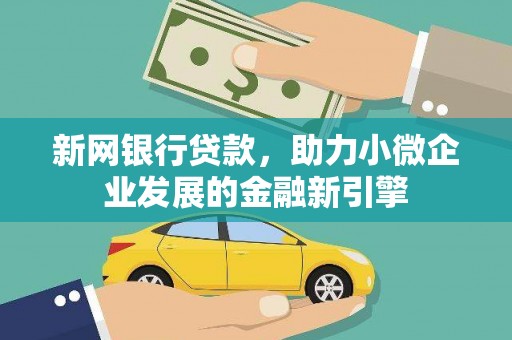 云和新网银行贷款，助力小微企业发展的金融新引擎