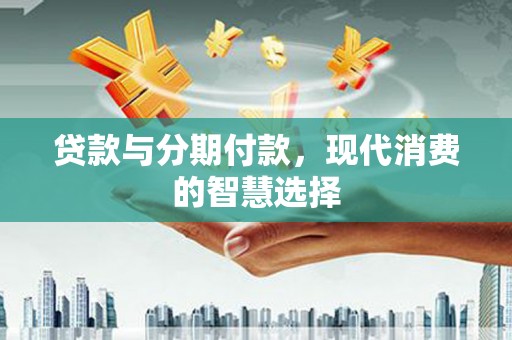 云和贷款与分期付款，现代消费的智慧选择