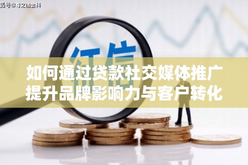 云和如何通过贷款社交媒体推广提升品牌影响力与客户转化率