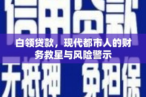 云和白领贷款，现代都市人的财务救星与风险警示