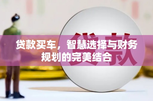 云和贷款买车，智慧选择与财务规划的完美结合
