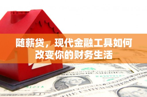 云和随薪贷，现代金融工具如何改变你的财务生活