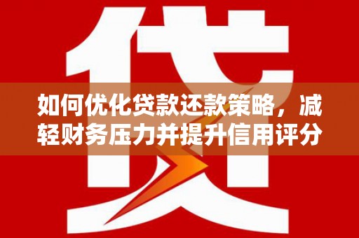 云和如何优化贷款还款策略，减轻财务压力并提升信用评分
