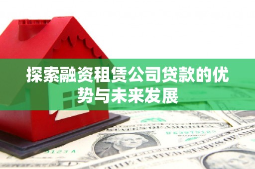云和探索融资租赁公司贷款的优势与未来发展