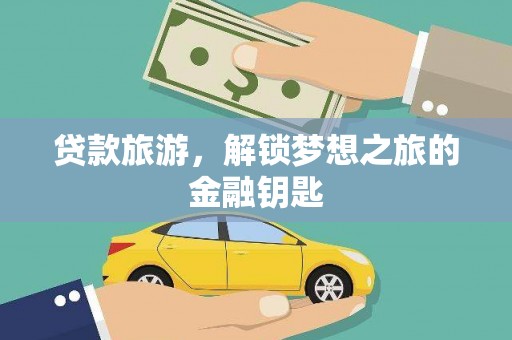 云和贷款旅游，解锁梦想之旅的金融钥匙