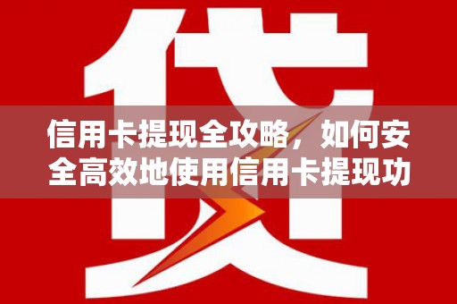 云和信用卡提现全攻略，如何安全高效地使用信用卡提现功能