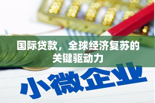 云和国际贷款，全球经济复苏的关键驱动力