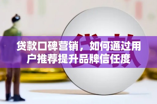 云和贷款口碑营销，如何通过用户推荐提升品牌信任度