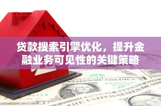 云和贷款搜索引擎优化，提升金融业务可见性的关键策略